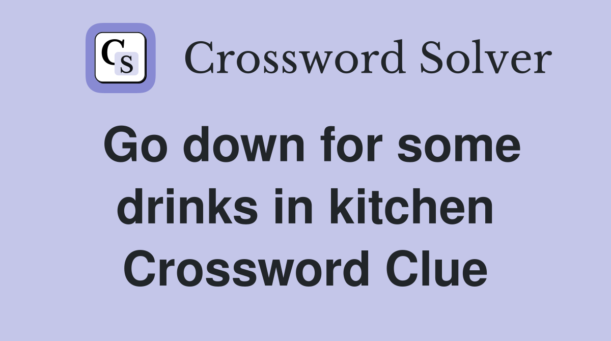 Go down for some drinks in kitchen Crossword Clue