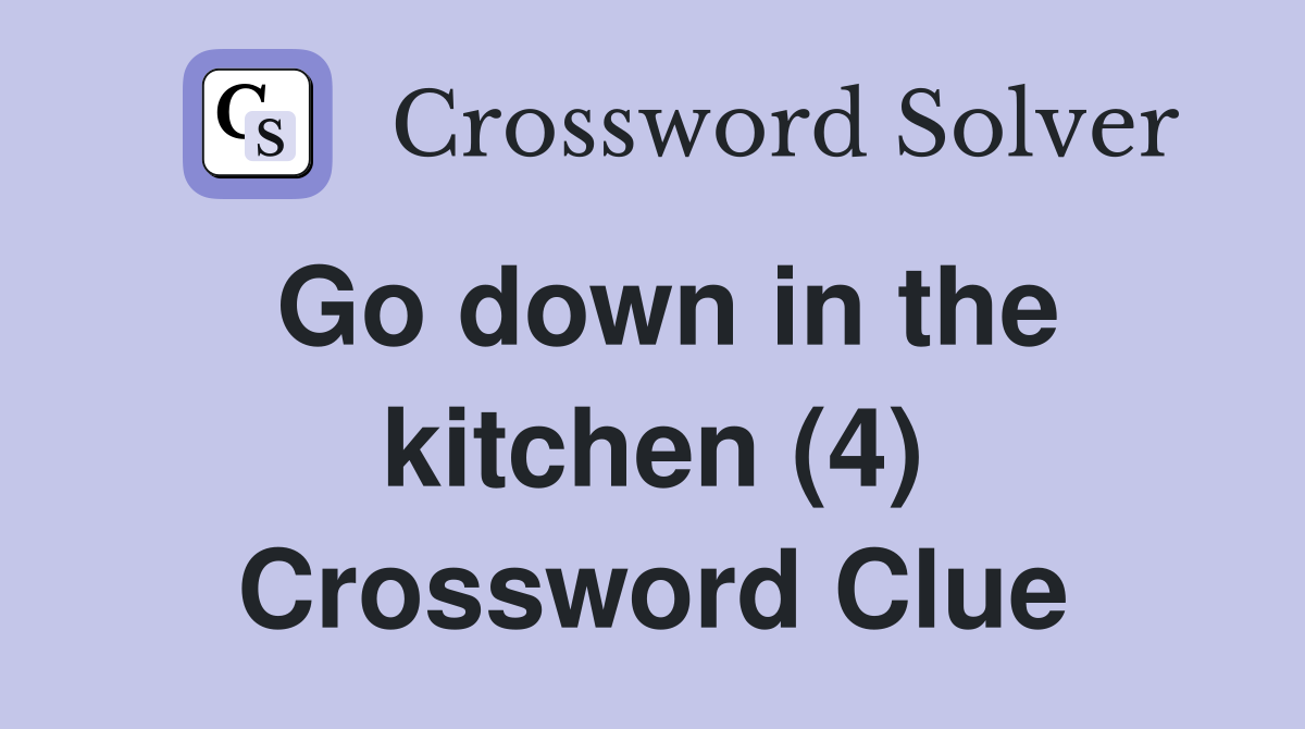 Go down in the kitchen (4) Crossword Clue