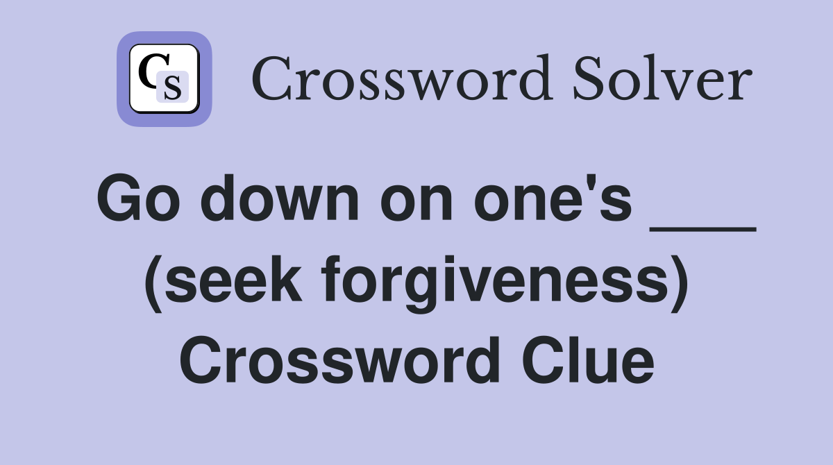 Go down on one's ___ (seek forgiveness) Crossword Clue
