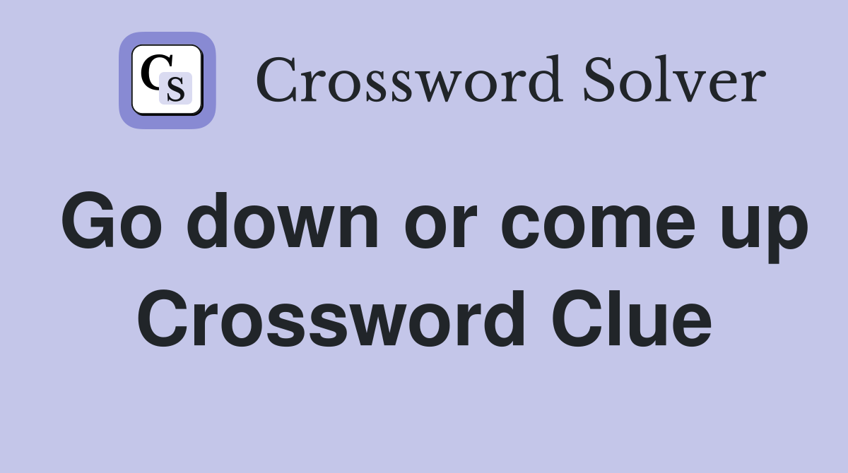 Go down or come up Crossword Clue