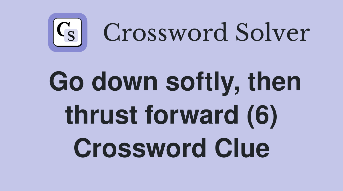 Go down softly, then thrust forward (6) Crossword Clue
