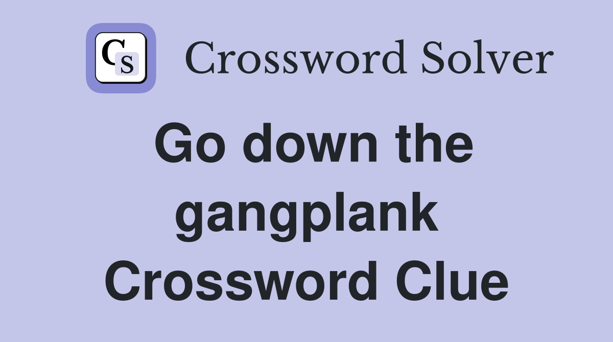 Go down the gangplank Crossword Clue