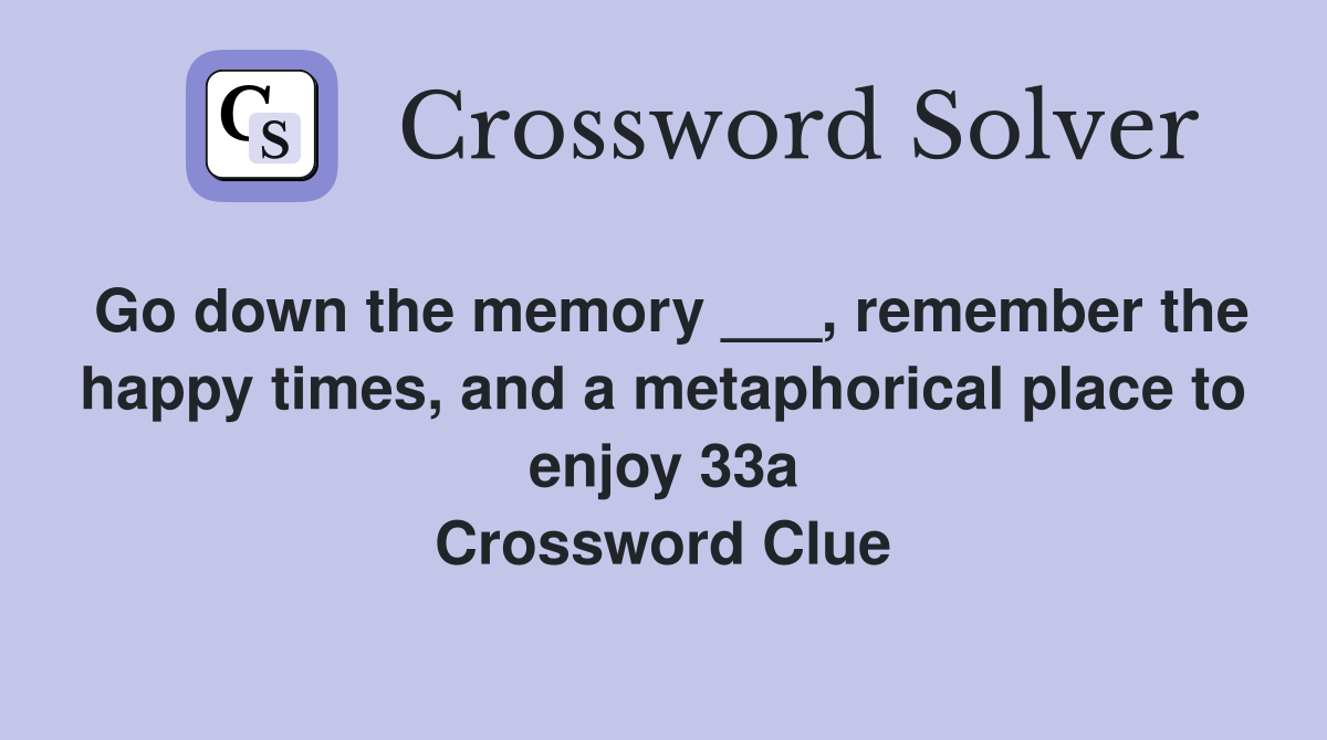 Go down the memory ___, remember the happy times, and a metaphorical place to enjoy 33a Crossword Clue