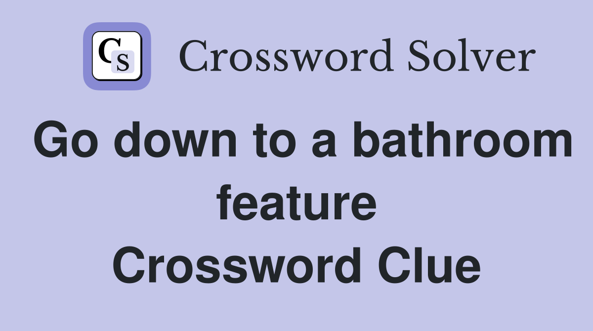 Go down to a bathroom feature Crossword Clue