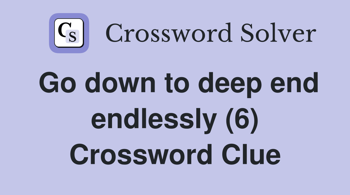 Go down to deep end endlessly (6) Crossword Clue