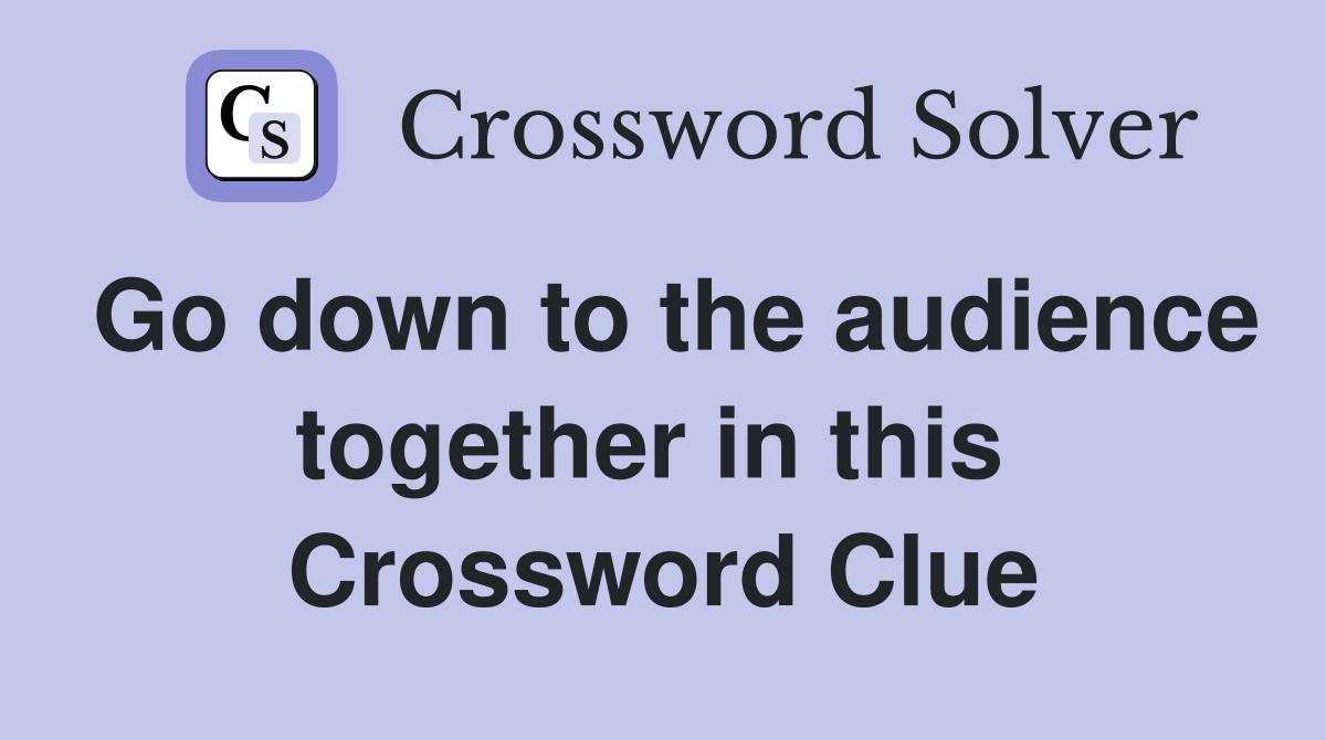 Go down to the audience together in this  Crossword Clue