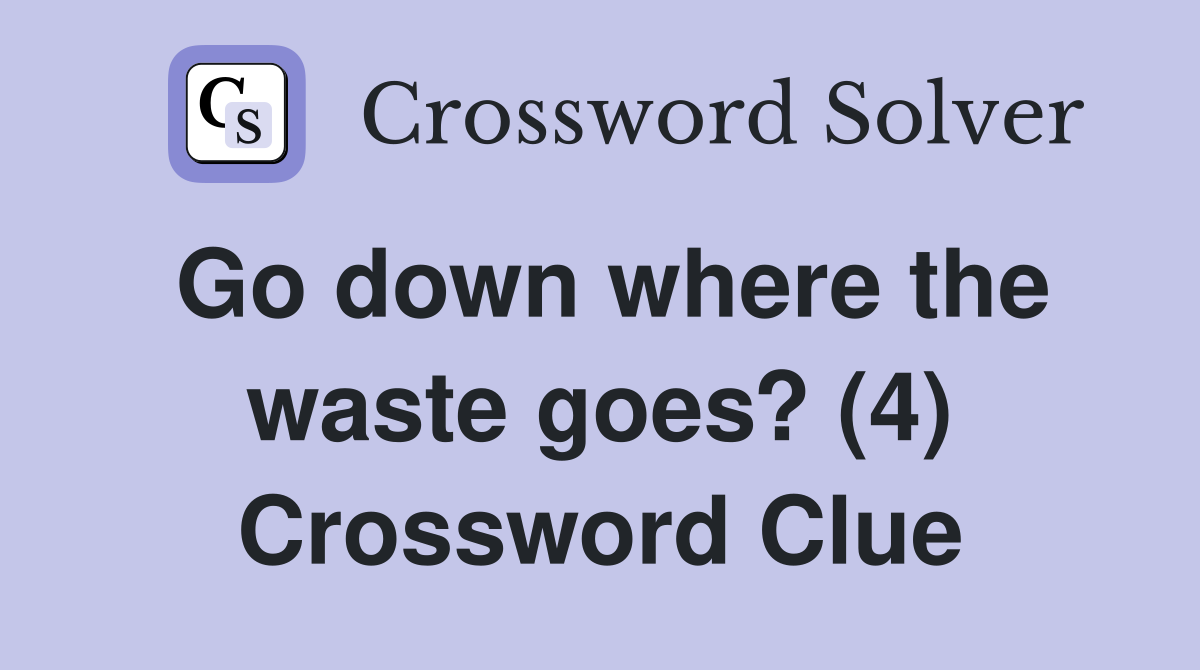 Go down where the waste goes? (4) Crossword Clue