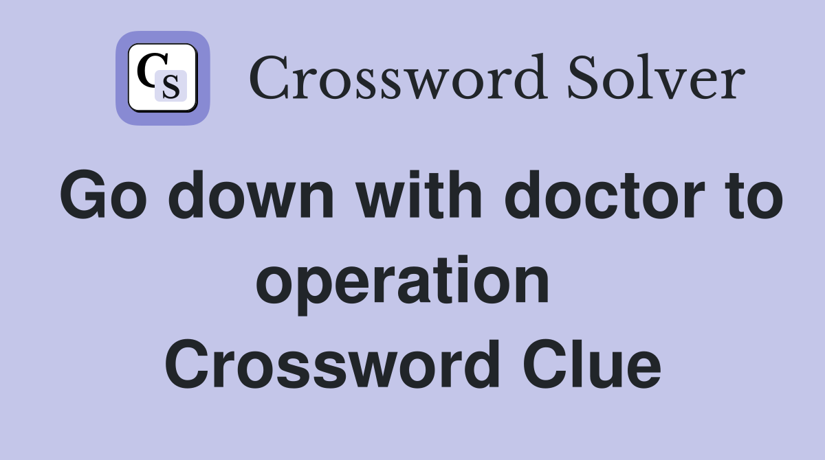 Go down with doctor to operation  Crossword Clue
