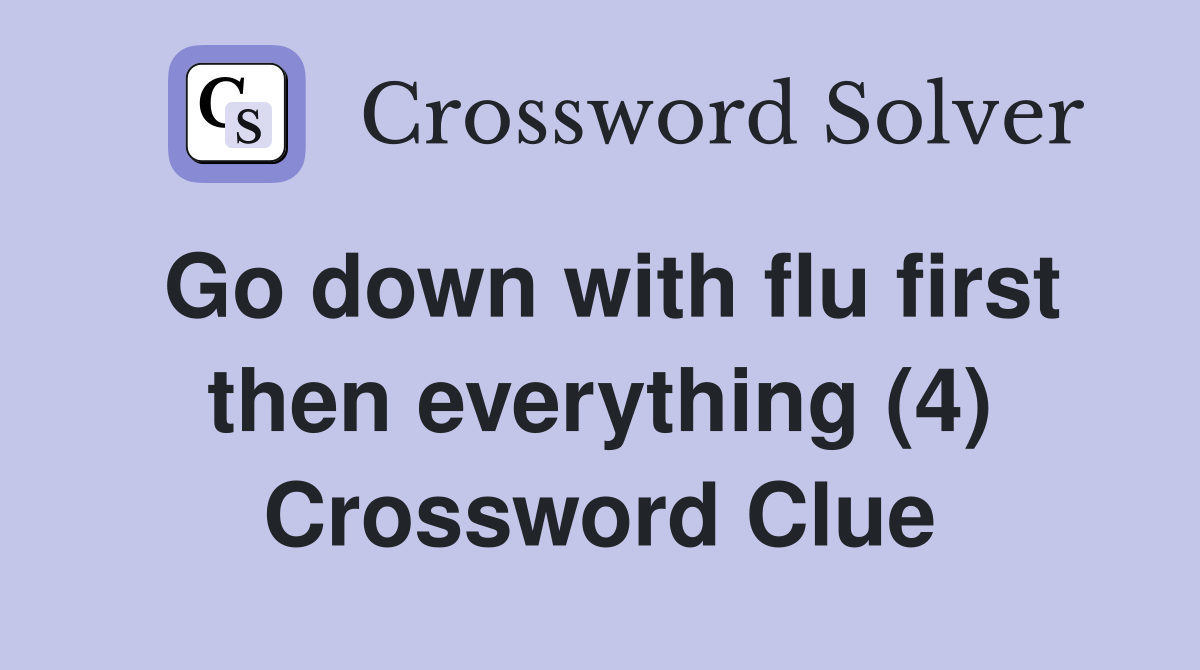 Go down with flu first then everything (4) Crossword Clue
