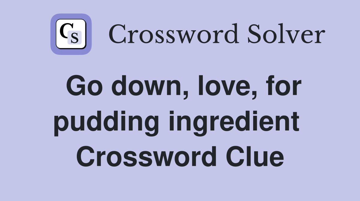 Go down, love, for pudding ingredient  Crossword Clue