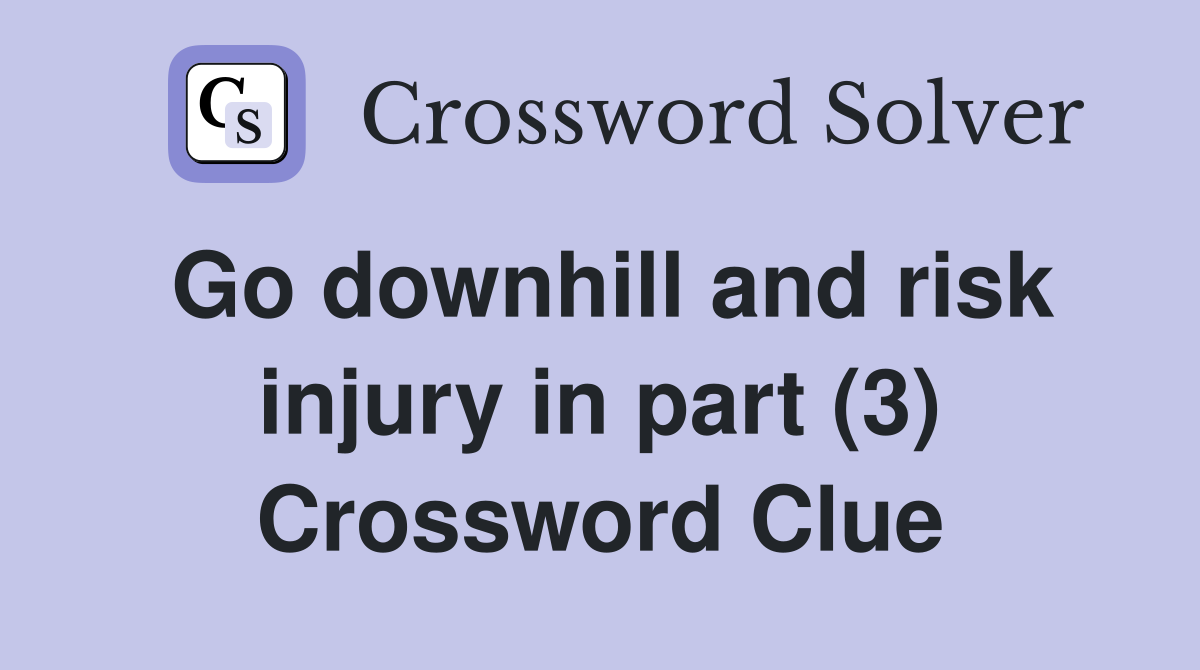 Go downhill and risk injury in part (3) Crossword Clue