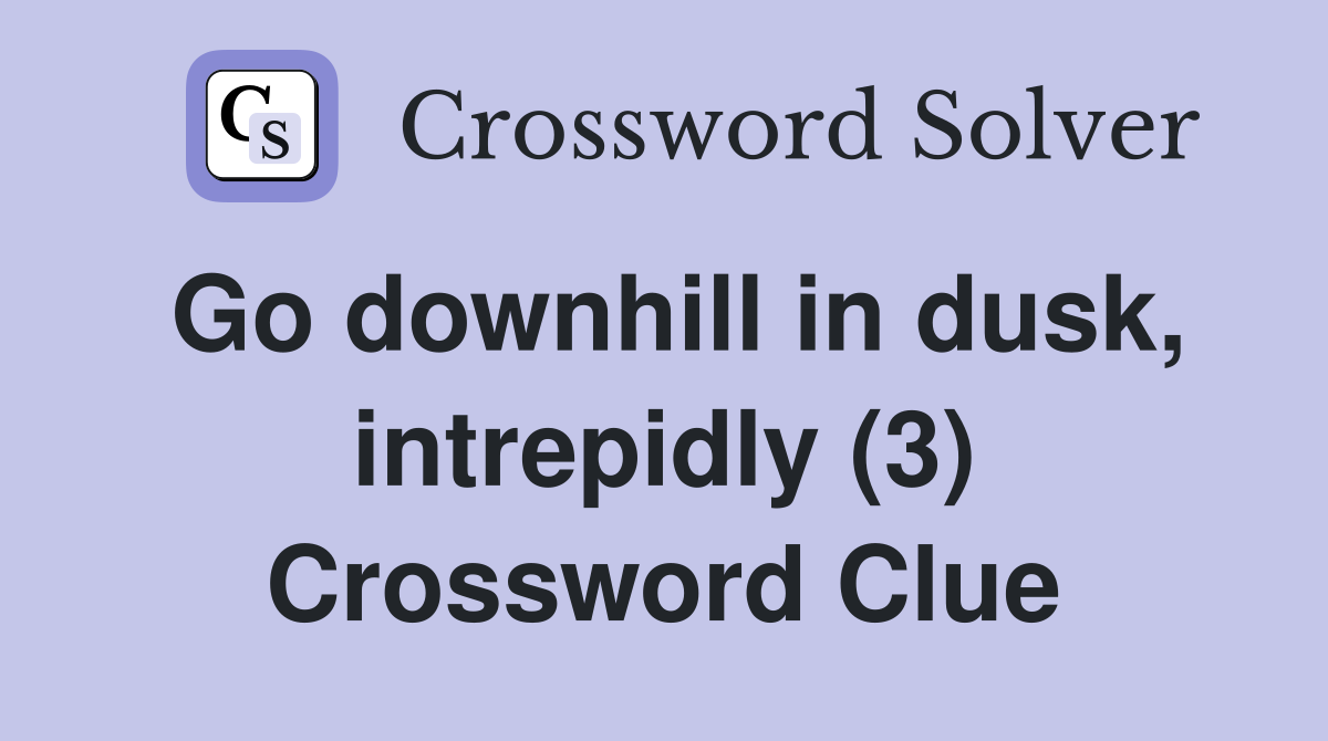 Go downhill in dusk, intrepidly (3) Crossword Clue
