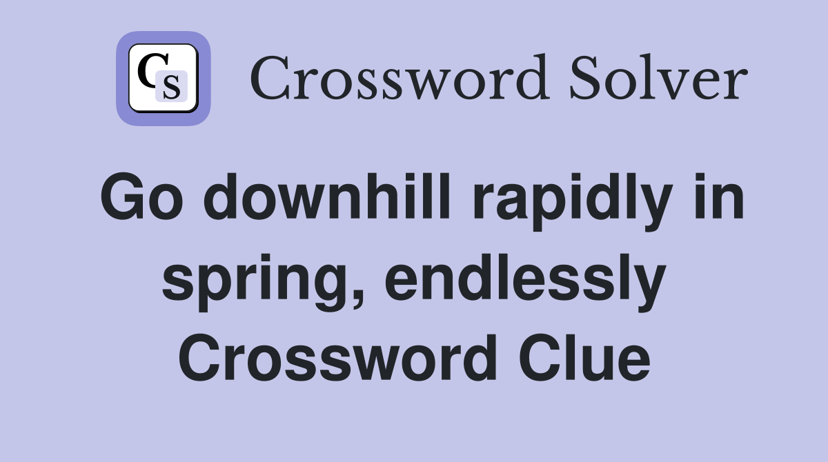 Go downhill rapidly in spring, endlessly Crossword Clue