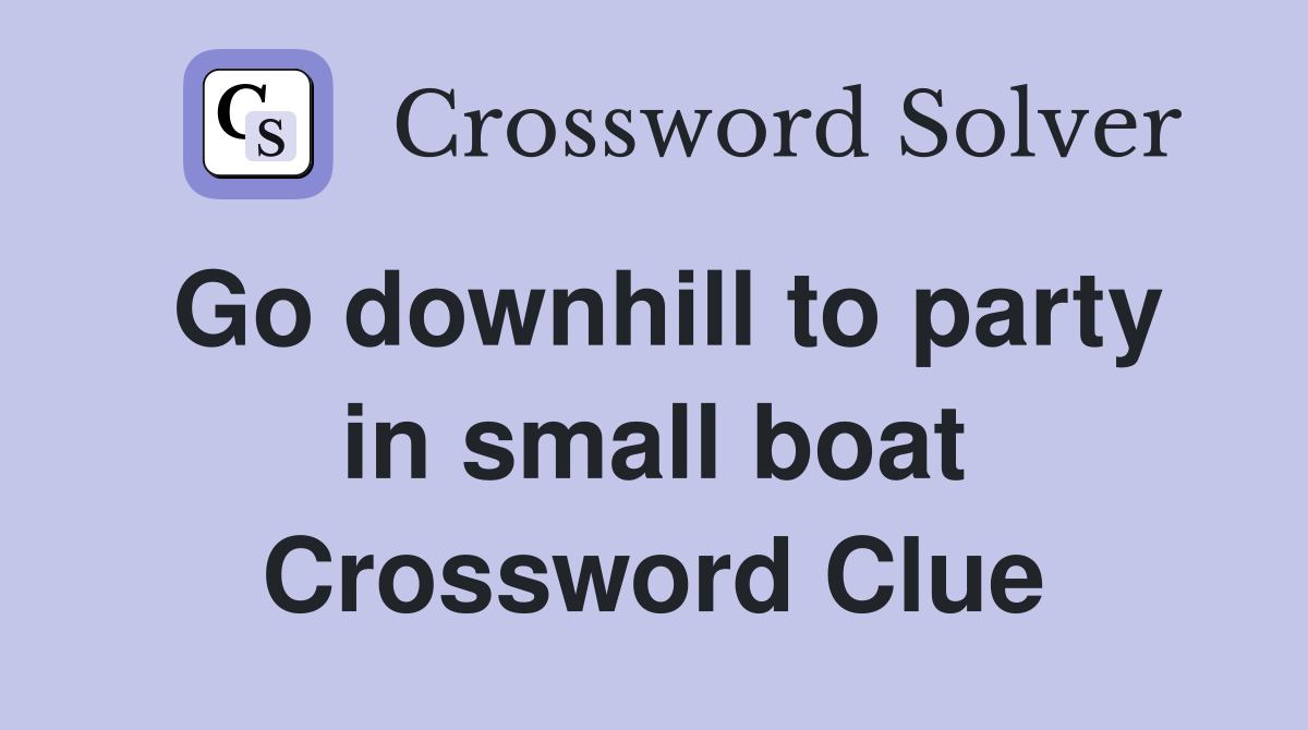 Go downhill to party in small boat Crossword Clue