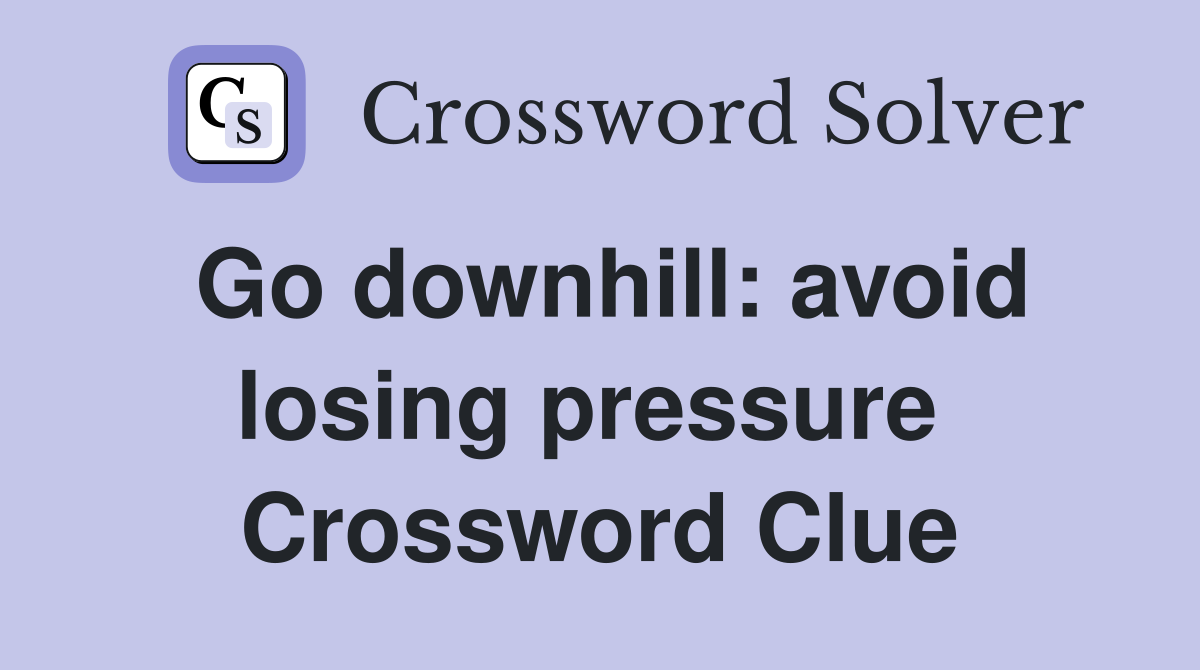 Go downhill: avoid losing pressure  Crossword Clue