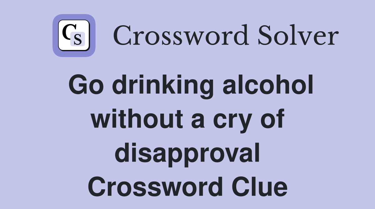Go drinking alcohol without a cry of disapproval Crossword Clue