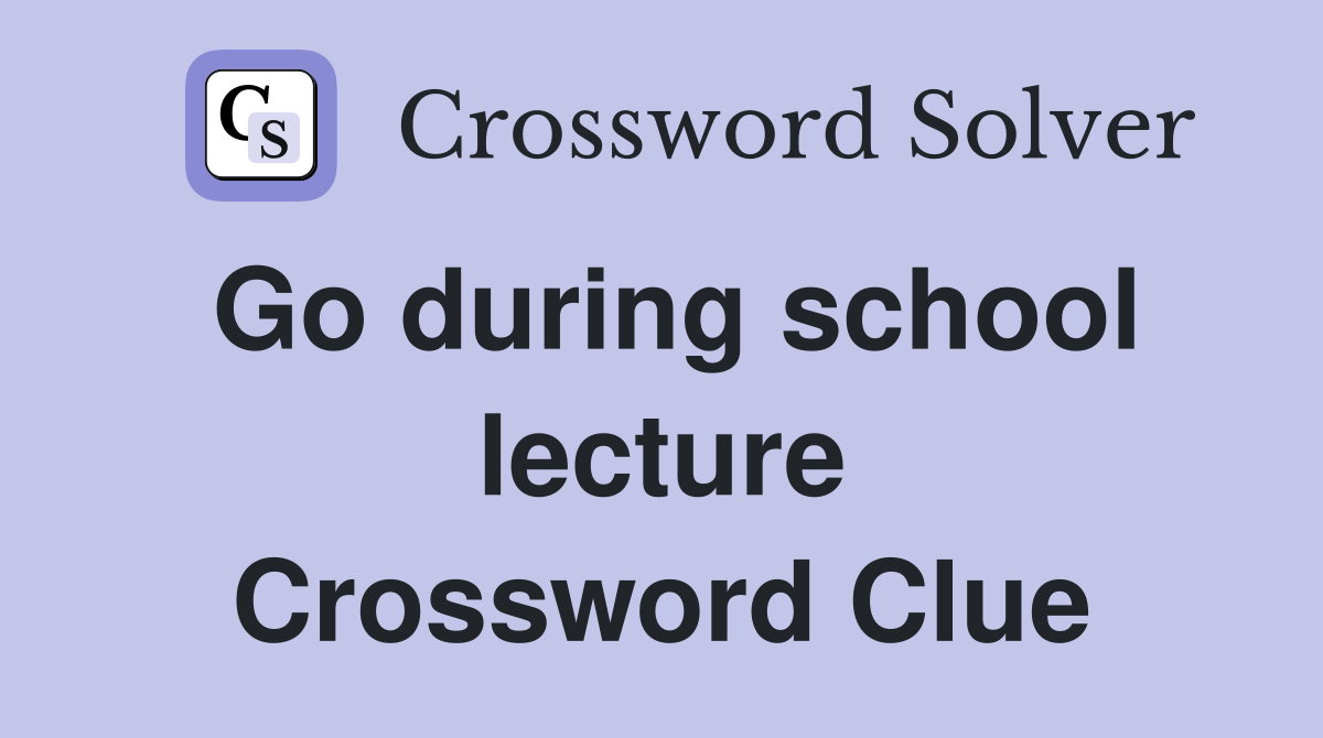 Go during school lecture Crossword Clue