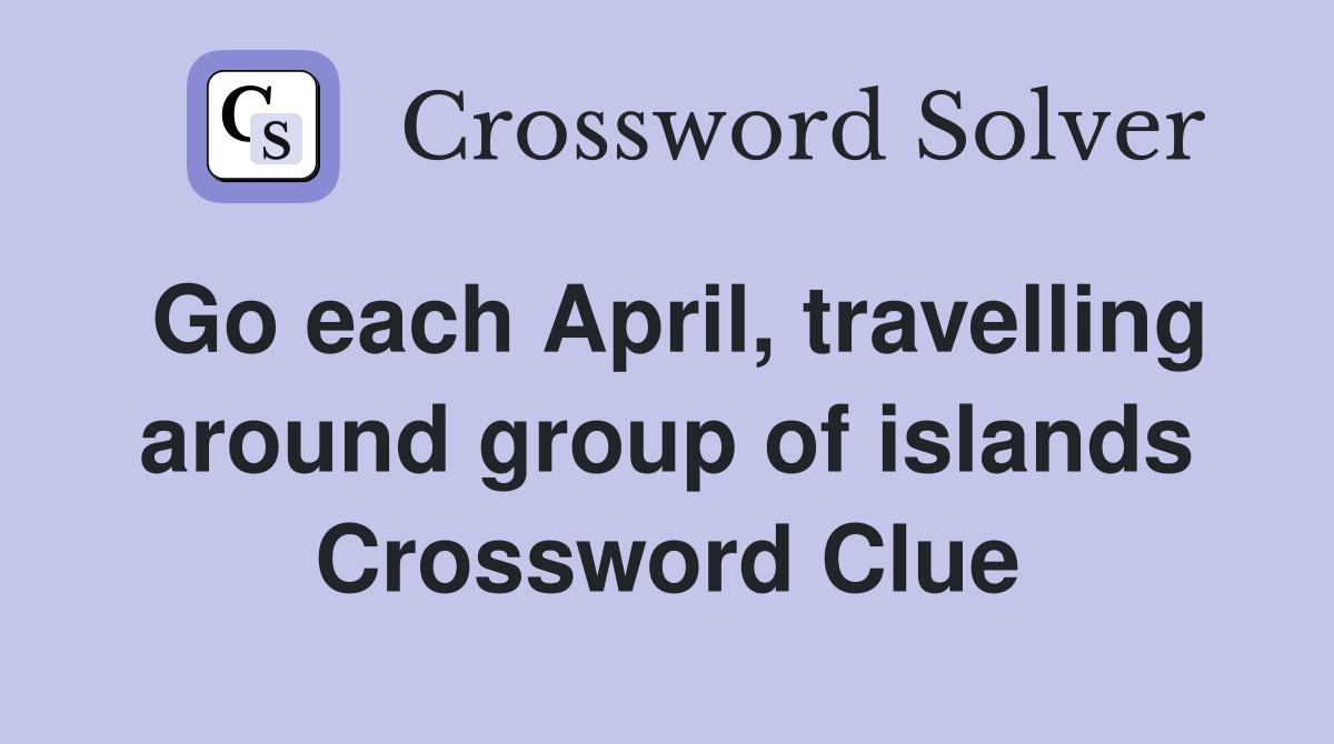 Go each April, travelling around group of islands Crossword Clue