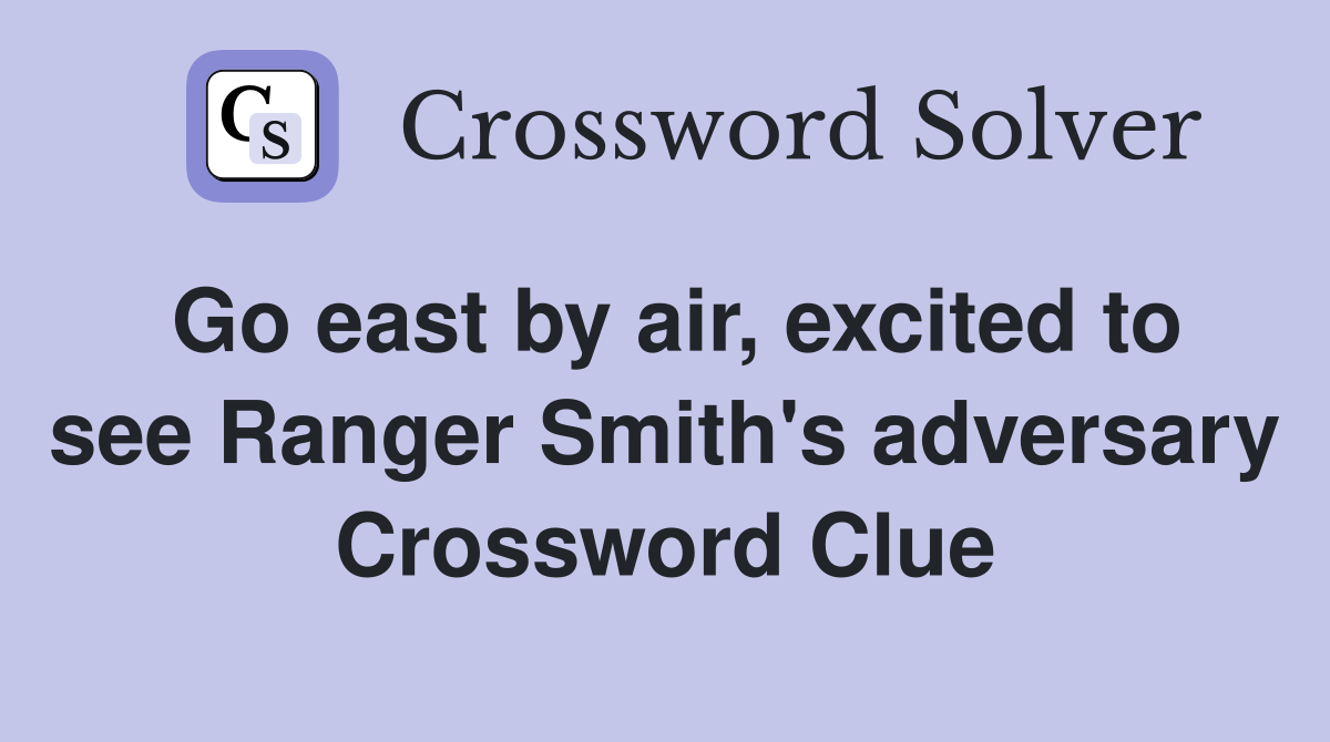 Go east by air, excited to see Ranger Smith's adversary Crossword Clue