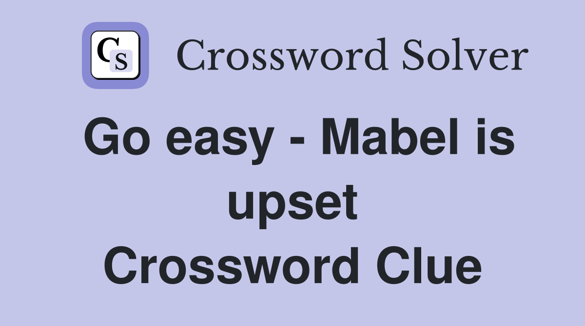 Go easy - Mabel is upset Crossword Clue