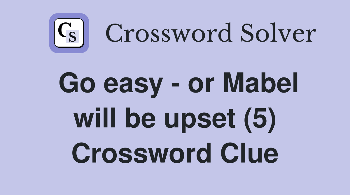 Go easy - or Mabel will be upset (5) Crossword Clue