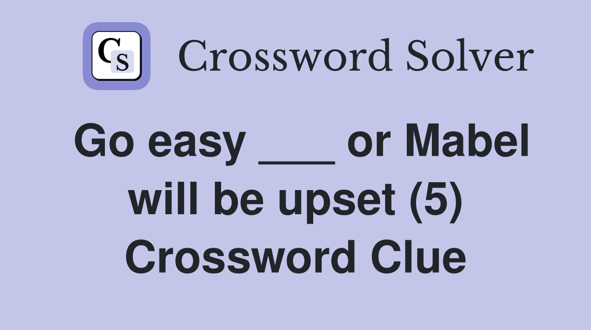 Go easy ___ or Mabel will be upset (5) Crossword Clue