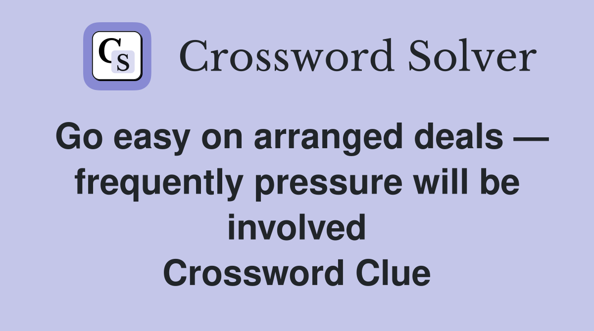 Go easy on arranged deals — frequently pressure will be involved Crossword Clue