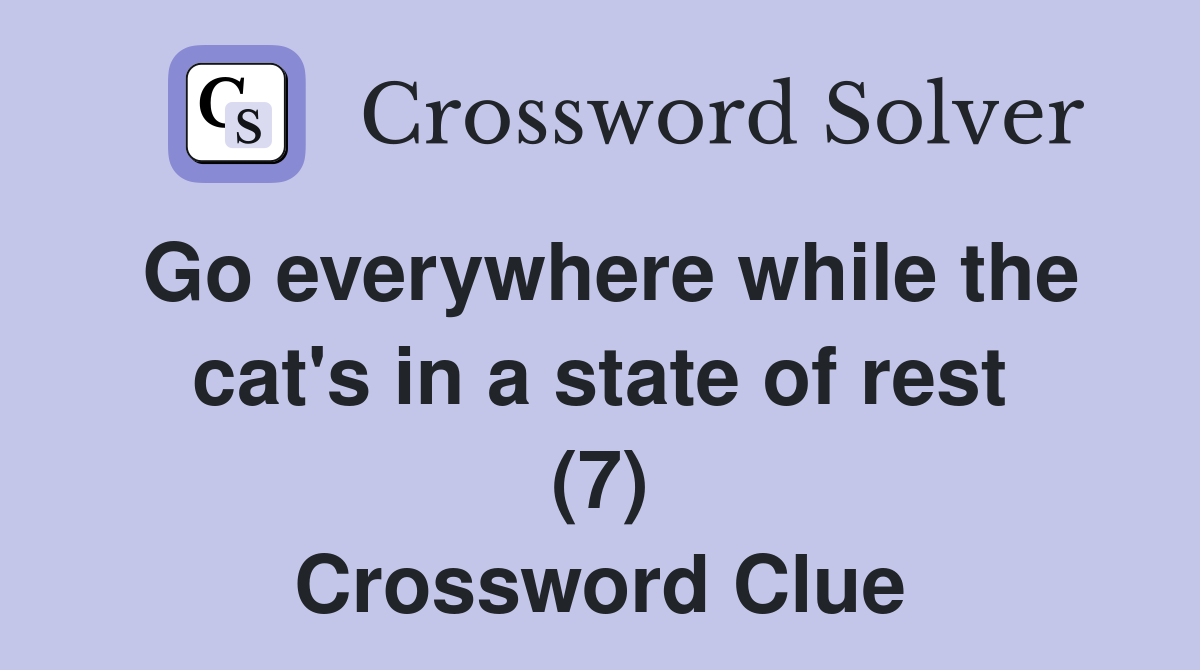 Go everywhere while the cat's in a state of rest (7) Crossword Clue