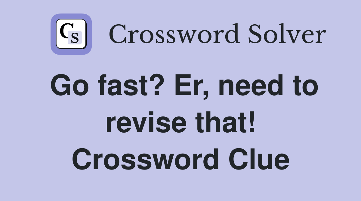 Go fast? Er, need to revise that! Crossword Clue