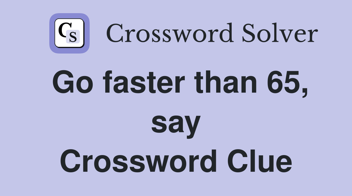 Go faster than 65, say Crossword Clue