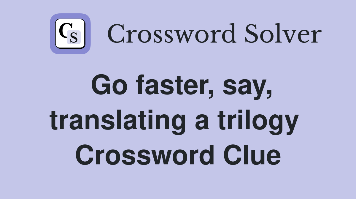 Go faster, say, translating a trilogy  Crossword Clue