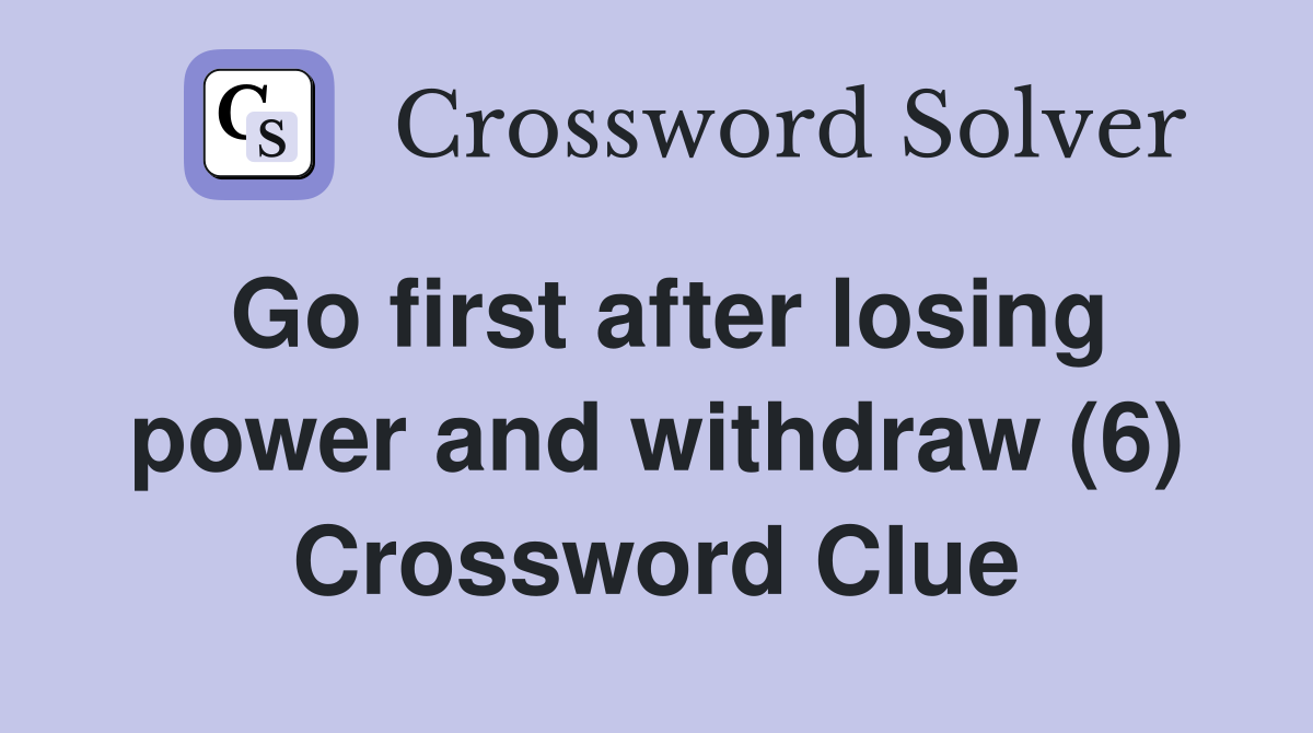 Go first after losing power and withdraw (6) Crossword Clue