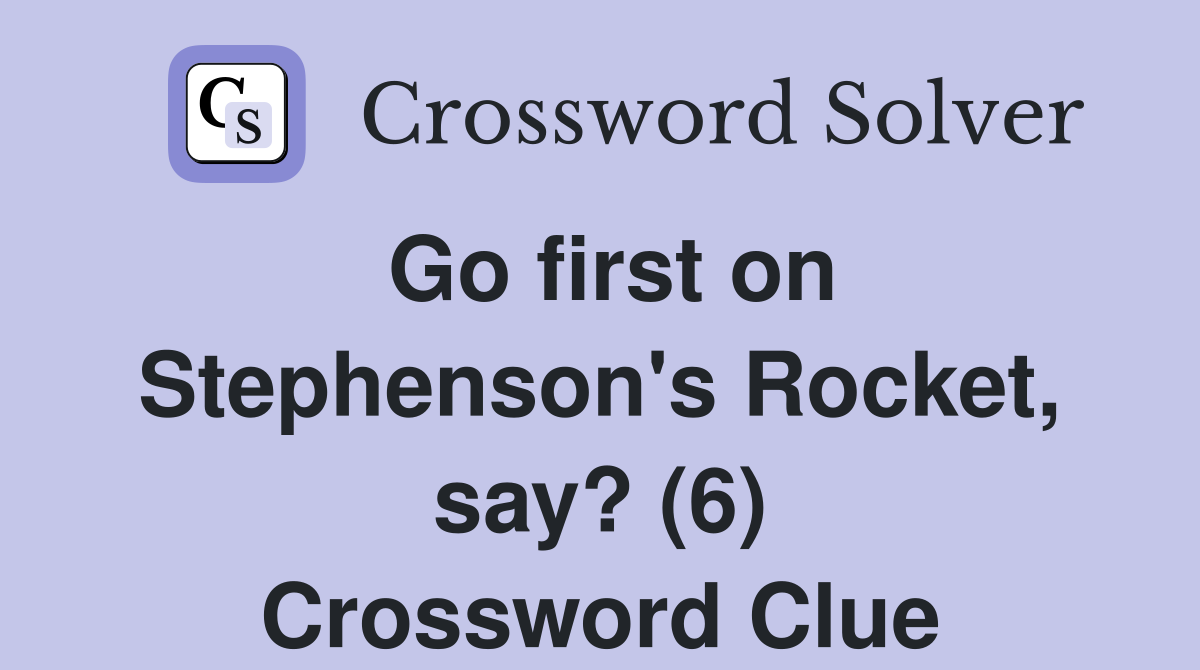 Go first on Stephenson's Rocket, say? (6) Crossword Clue