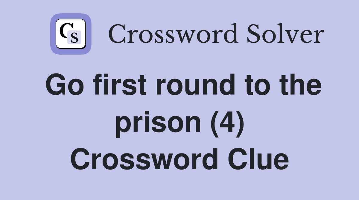 Go first round to the prison (4) Crossword Clue