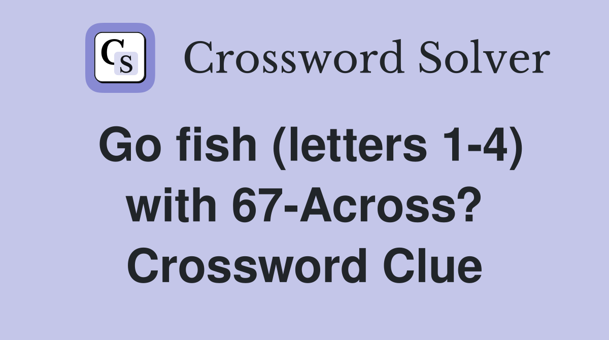 Go fish (letters 1-4) with 67-Across? Crossword Clue