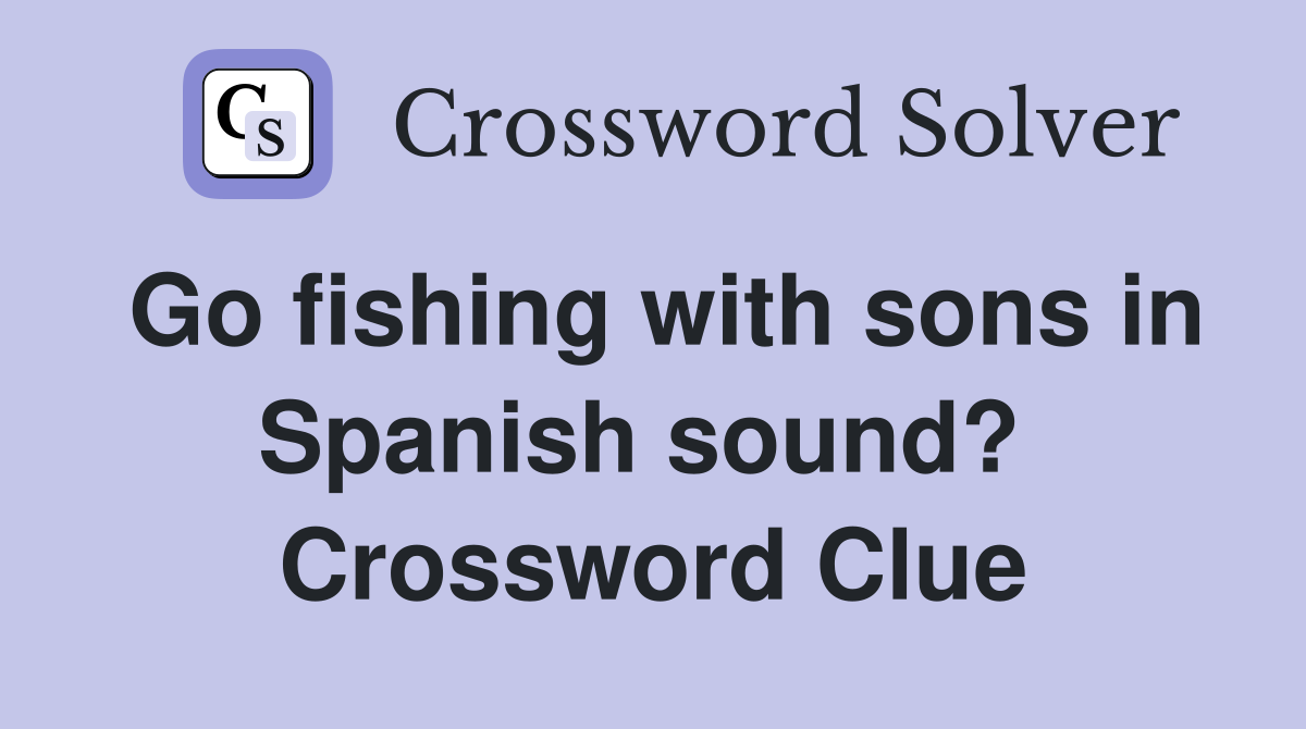 Go fishing with sons in Spanish sound?  Crossword Clue