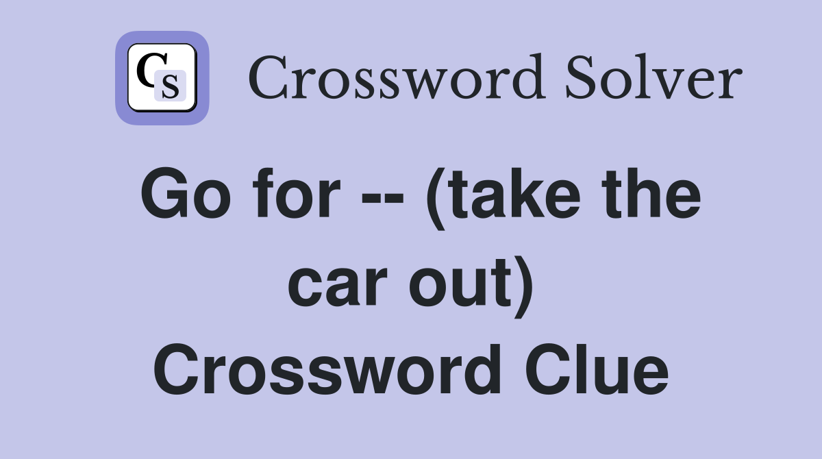 Go for -- (take the car out) Crossword Clue