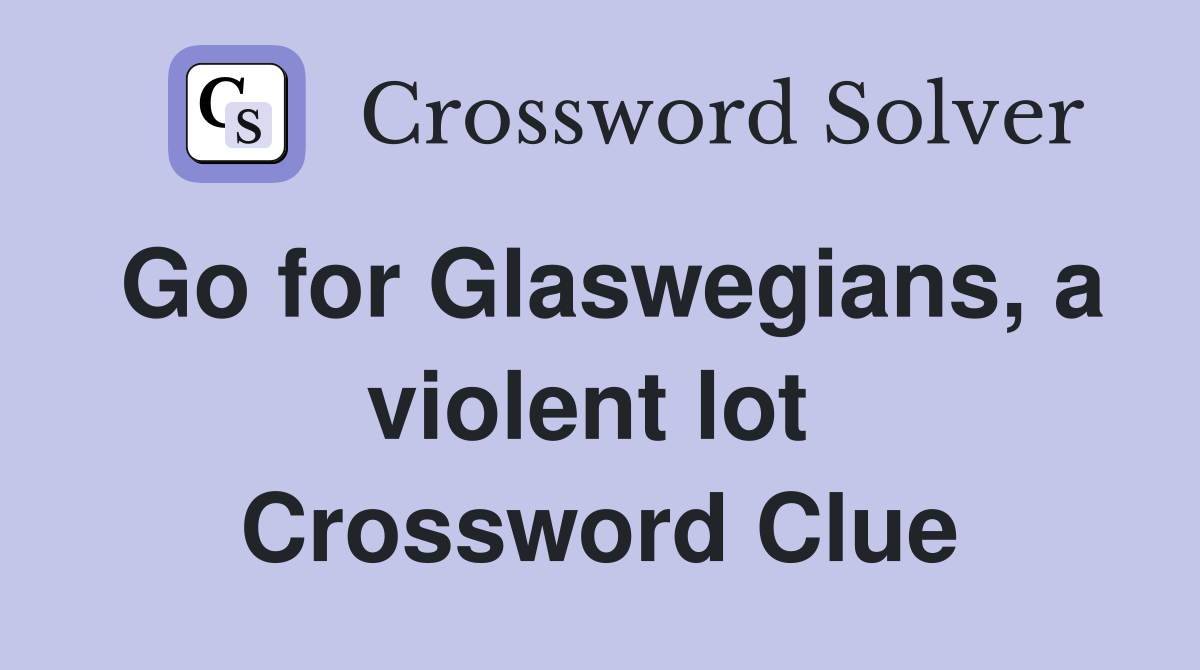 Go for Glaswegians, a violent lot  Crossword Clue