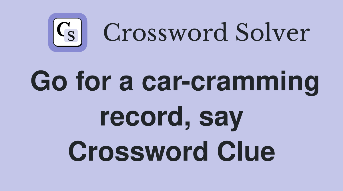 Go for a car-cramming record, say Crossword Clue
