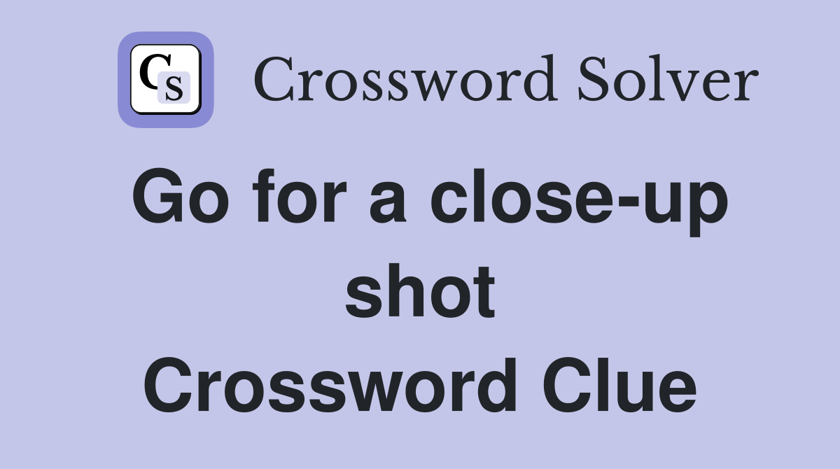 Go for a close-up shot Crossword Clue