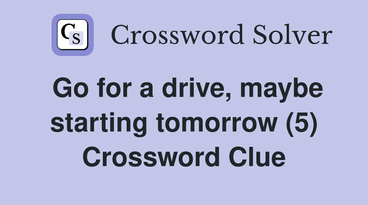 Go for a drive, maybe starting tomorrow (5) Crossword Clue