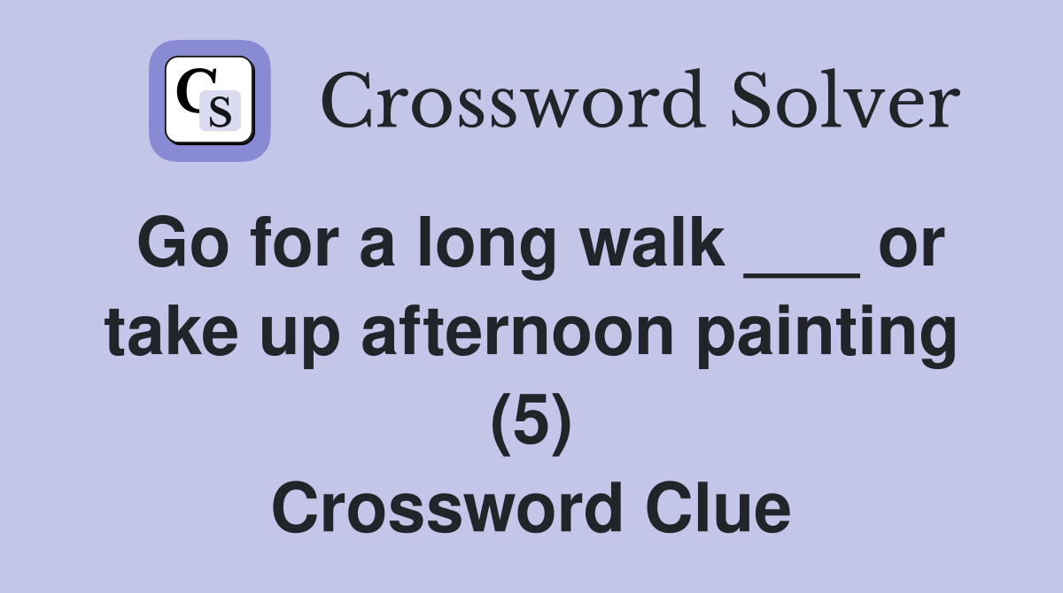 Go for a long walk ___ or take up afternoon painting (5) Crossword Clue