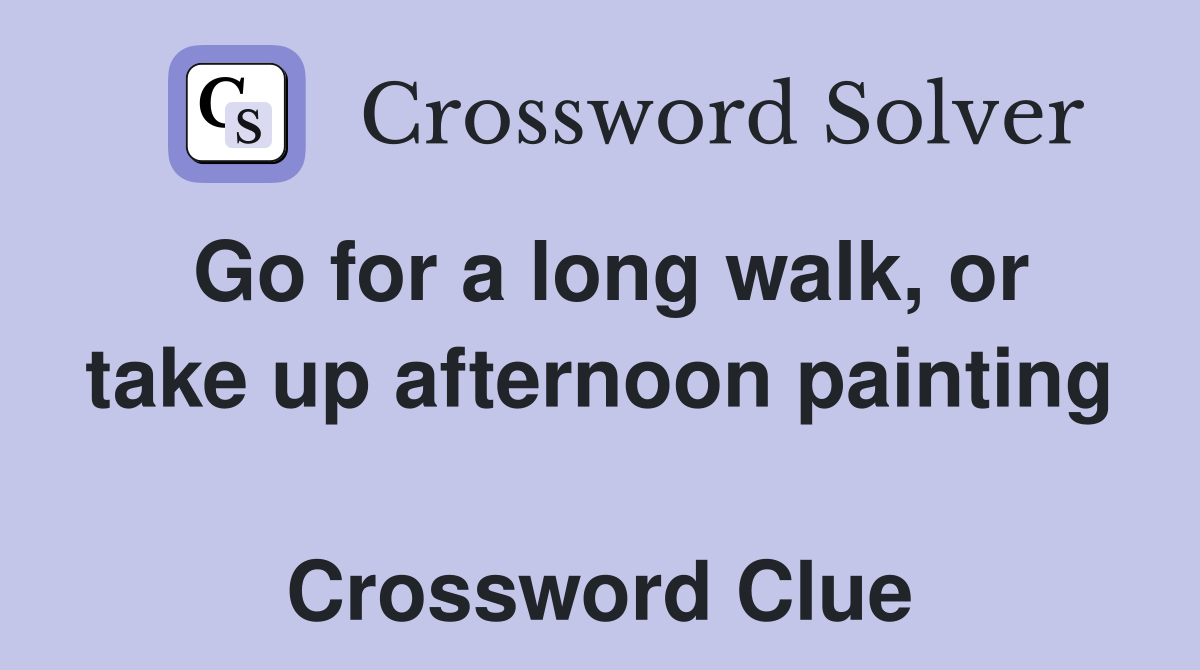 Go for a long walk, or take up afternoon painting  Crossword Clue