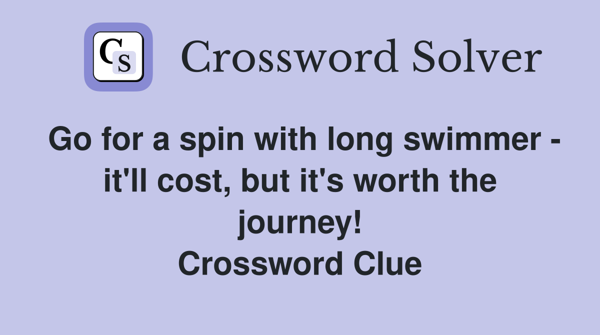 Go for a spin with long swimmer - it'll cost, but it's worth the journey! Crossword Clue