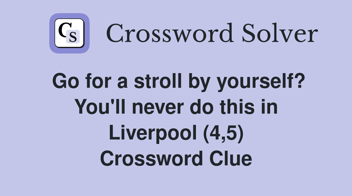 Go for a stroll by yourself? You'll never do this in Liverpool (4,5) Crossword Clue