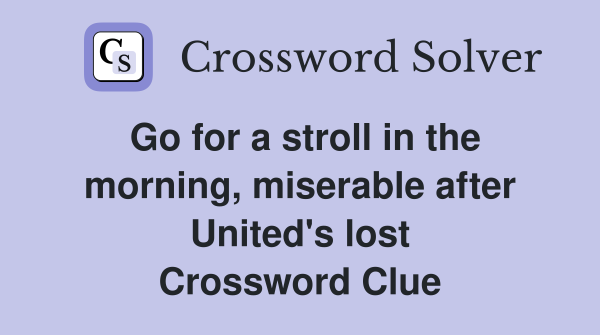 Go for a stroll in the morning, miserable after United's lost Crossword Clue
