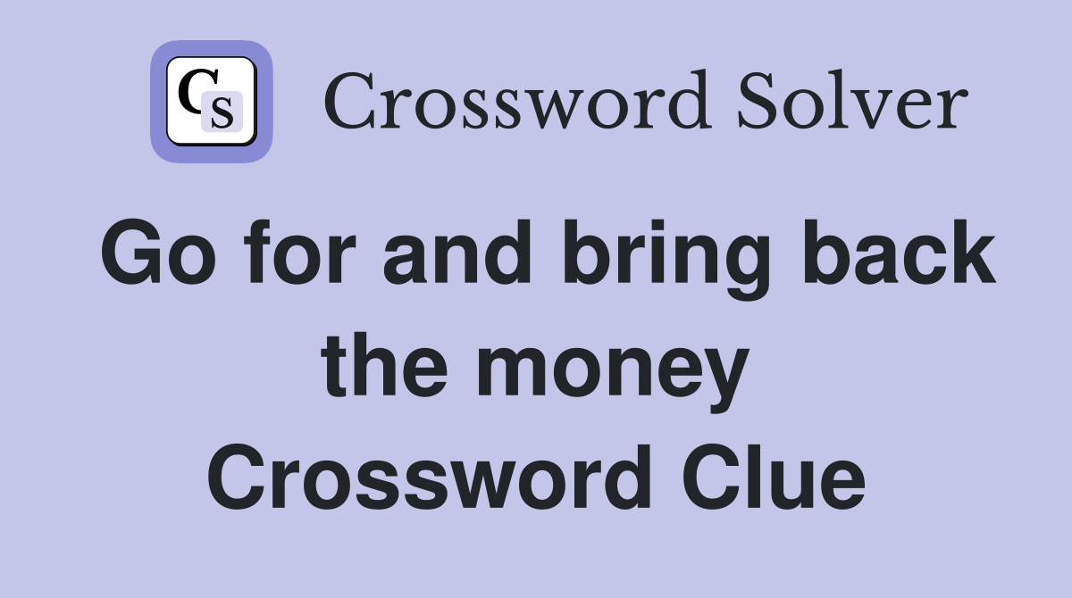 Go for and bring back the money Crossword Clue
