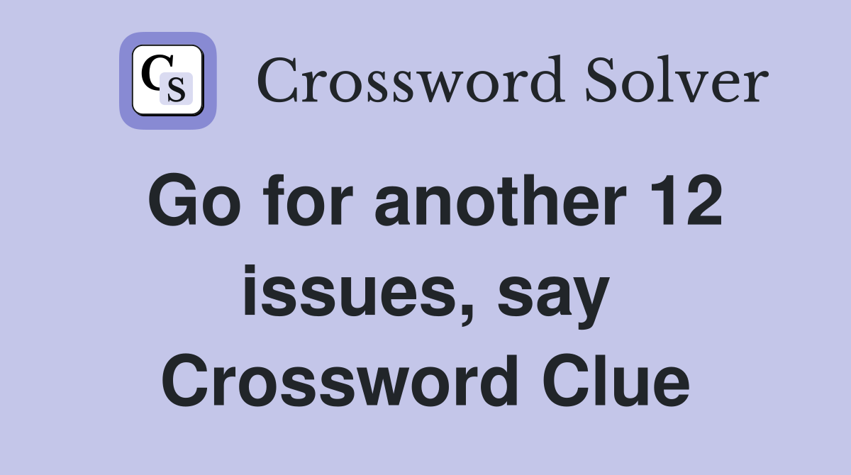 Go for another 12 issues, say Crossword Clue