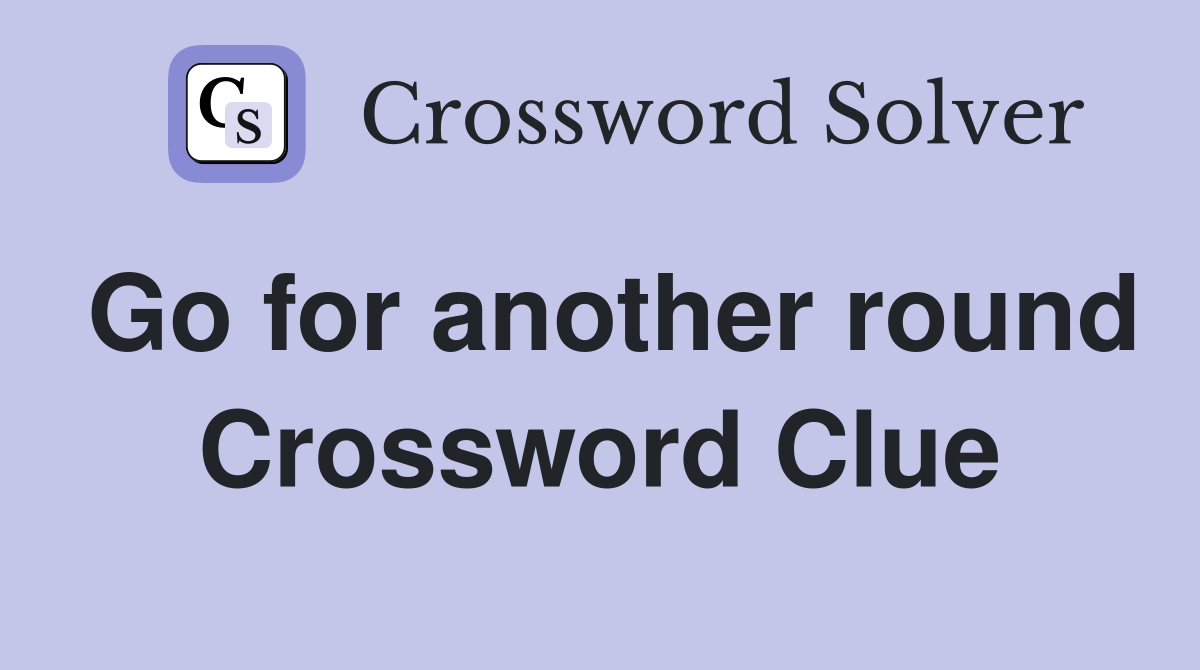 Go for another round Crossword Clue