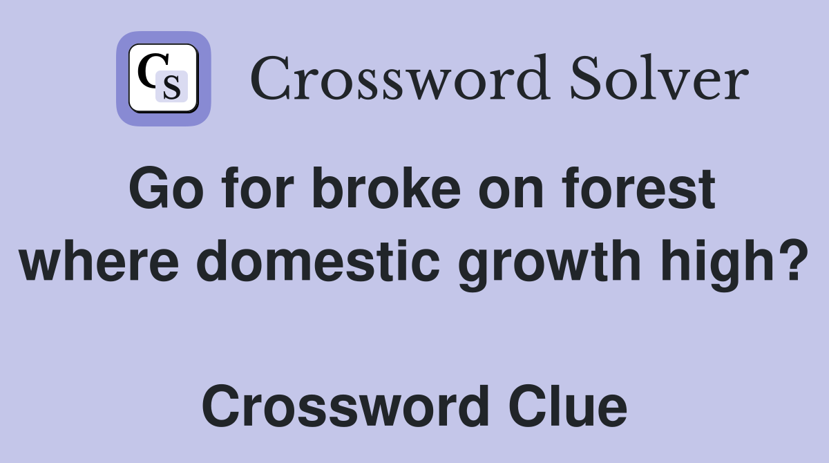 Go for broke on forest where domestic growth high?  Crossword Clue